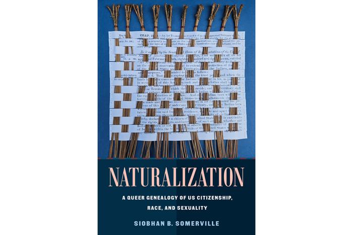"Naturalization: Naturalization: A Queer Genealogy of U.S. Citizenship, Race, and Sexuality”