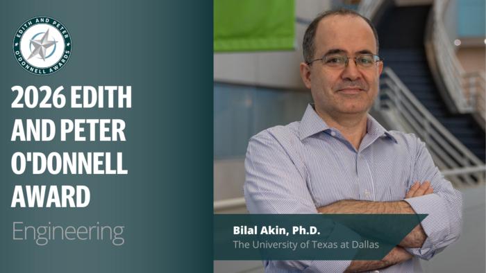 2026 Edith and Peter O’Donnell Award in Engineering Bilal Akin, Ph.D., The University of Texas at Dallas