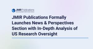 JMIR Publications Formally Launches News & Perspectives Section with In-Depth Analysis of  US Research Oversight