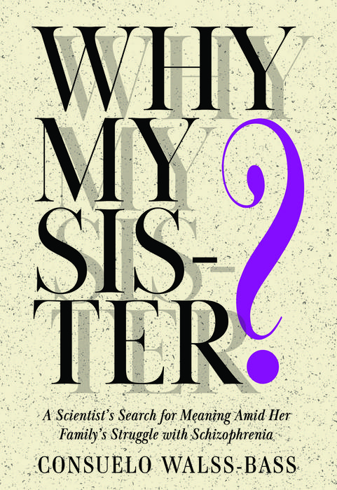 WHY MY SISTER? A Scientist’s Search for Meaning Amid Her Family’s Struggle with Schizophrenia