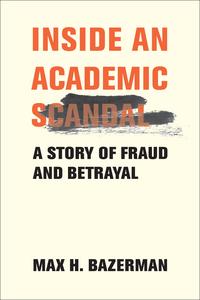 Inside an Academic Scandal by Max Bazerman